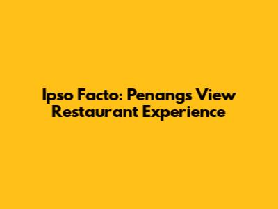 Ipso Facto: Penang's View Restaurant Experience