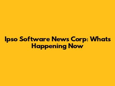 Ipso Software News Corp: What's Happening Now
