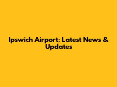 Ipswich Airport: Latest News & Updates