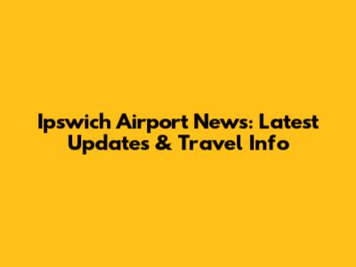 Ipswich Airport News: Latest Updates & Travel Info