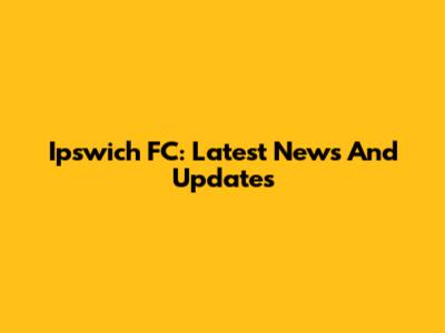 Ipswich FC: Latest News And Updates