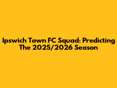Ipswich Town FC Squad: Predicting The 2025/2026 Season