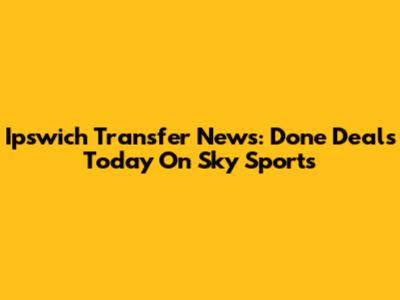 Ipswich Transfer News: Done Deals Today On Sky Sports