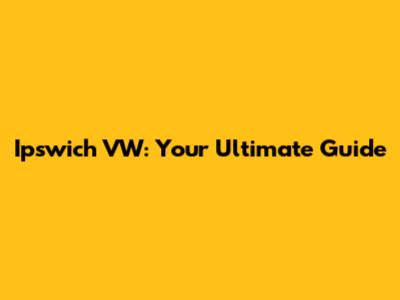 Ipswich VW: Your Ultimate Guide