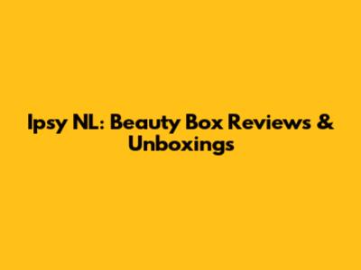 Ipsy NL: Beauty Box Reviews & Unboxings