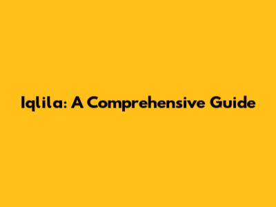 Iqlila: A Comprehensive Guide