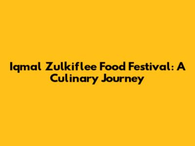 Iqmal Zulkiflee Food Festival: A Culinary Journey