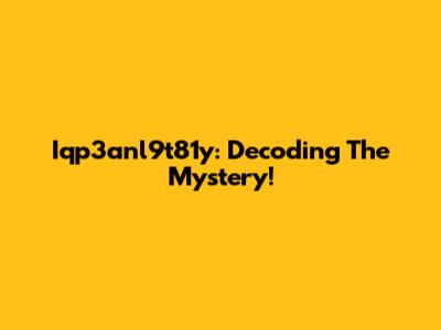 Iqp3anl9t81y: Decoding The Mystery!