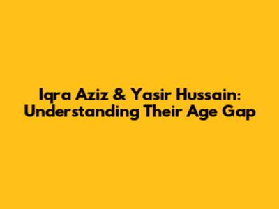 Iqra Aziz & Yasir Hussain: Understanding Their Age Gap