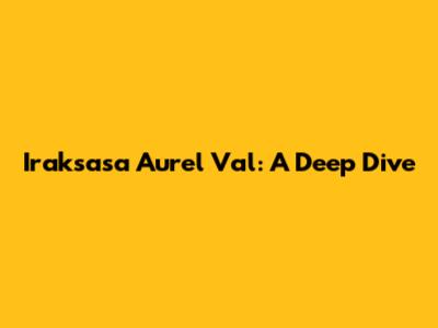 Iraksasa Aurel Val: A Deep Dive