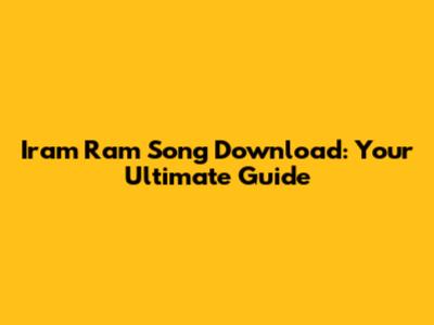 Iram Ram Song Download: Your Ultimate Guide