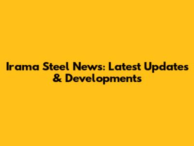 Irama Steel News: Latest Updates & Developments