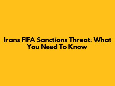 Iran's FIFA Sanctions Threat: What You Need To Know
