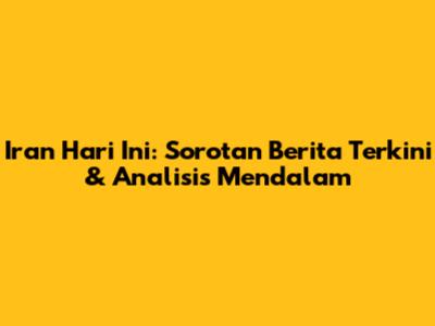 Iran Hari Ini: Sorotan Berita Terkini & Analisis Mendalam