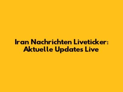 Iran Nachrichten Liveticker: Aktuelle Updates Live