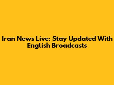 Iran News Live: Stay Updated With English Broadcasts