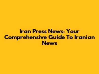 Iran Press News: Your Comprehensive Guide To Iranian News