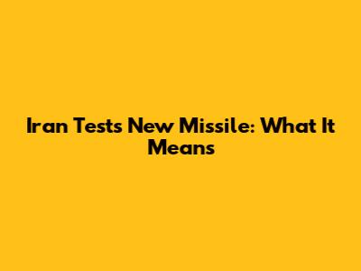 Iran Tests New Missile: What It Means