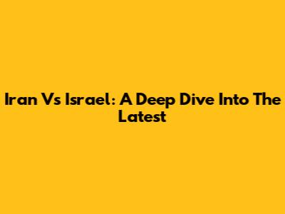 Iran Vs Israel: A Deep Dive Into The Latest