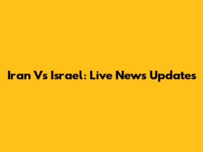 Iran Vs Israel: Live News Updates