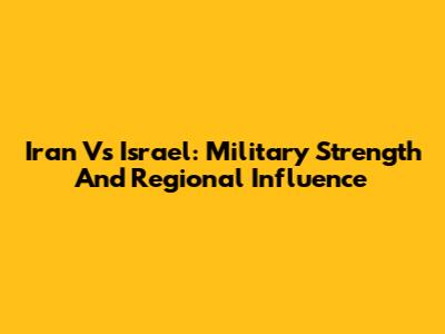 Iran Vs Israel: Military Strength And Regional Influence