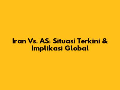 Iran Vs. AS: Situasi Terkini & Implikasi Global