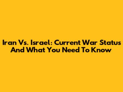 Iran Vs. Israel: Current War Status And What You Need To Know