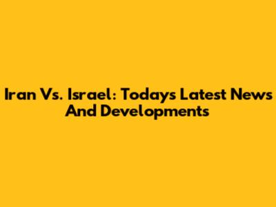 Iran Vs. Israel: Today's Latest News And Developments