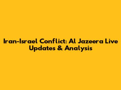 Iran-Israel Conflict: Al Jazeera Live Updates & Analysis