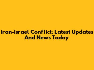 Iran-Israel Conflict: Latest Updates And News Today