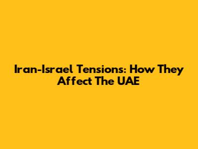 Iran-Israel Tensions: How They Affect The UAE