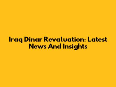 Iraq Dinar Revaluation: Latest News And Insights