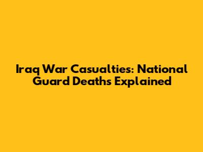 Iraq War Casualties: National Guard Deaths Explained