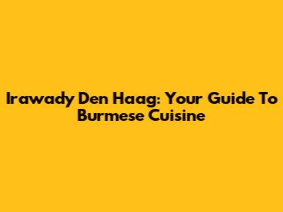 Irawady Den Haag: Your Guide To Burmese Cuisine