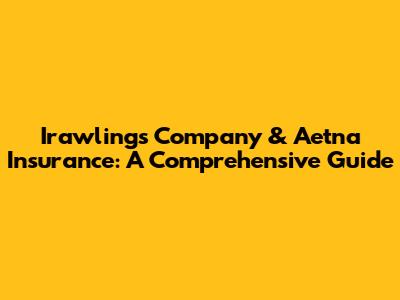 Irawlings Company & Aetna Insurance: A Comprehensive Guide