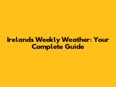 Ireland's Weekly Weather: Your Complete Guide