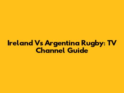 Ireland Vs Argentina Rugby: TV Channel Guide