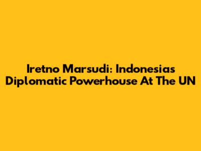 Iretno Marsudi: Indonesia's Diplomatic Powerhouse At The UN
