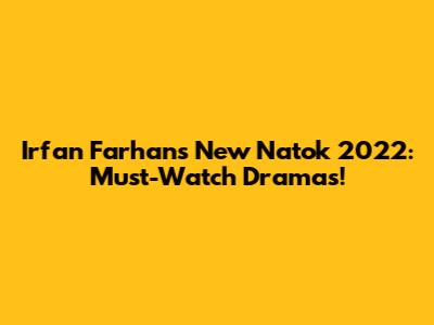 Irfan Farhan's New Natok 2022: Must-Watch Dramas!