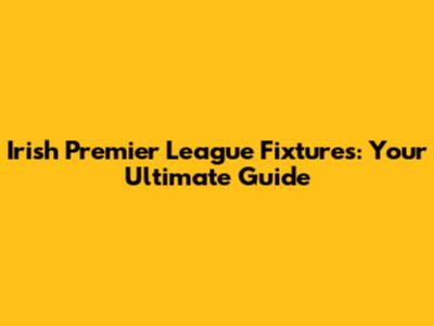 Irish Premier League Fixtures: Your Ultimate Guide