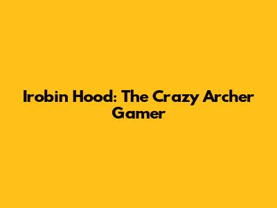 Irobin Hood: The Crazy Archer Gamer