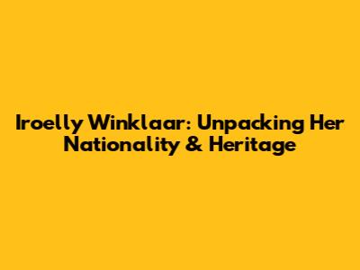 Iroelly Winklaar: Unpacking Her Nationality & Heritage
