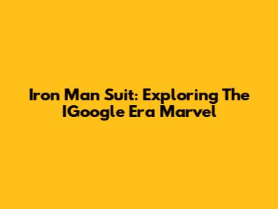 Iron Man Suit: Exploring The IGoogle Era Marvel