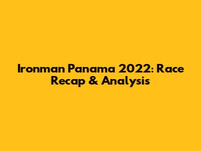 Ironman Panama 2022: Race Recap & Analysis