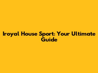 Iroyal House Sport: Your Ultimate Guide