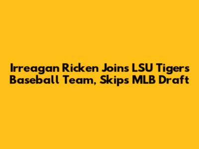 Irreagan Ricken Joins LSU Tigers Baseball Team, Skips MLB Draft