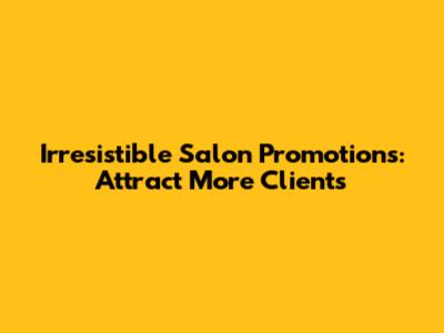 Irresistible Salon Promotions: Attract More Clients