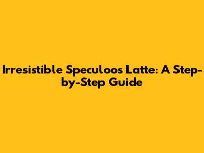 Irresistible Speculoos Latte: A Step-by-Step Guide