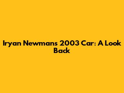 Iryan Newman's 2003 Car: A Look Back