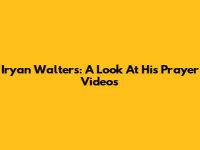 Iryan Walters: A Look At His Prayer Videos